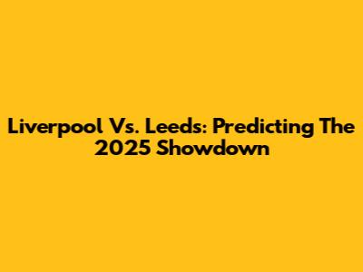 Liverpool Vs. Leeds: Predicting The 2025 Showdown
