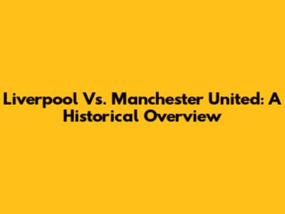 Liverpool Vs. Manchester United: A Historical Overview