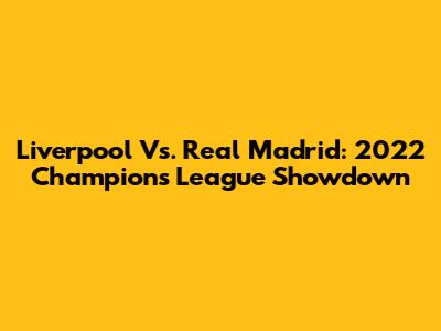 Liverpool Vs. Real Madrid: 2022 Champions League Showdown