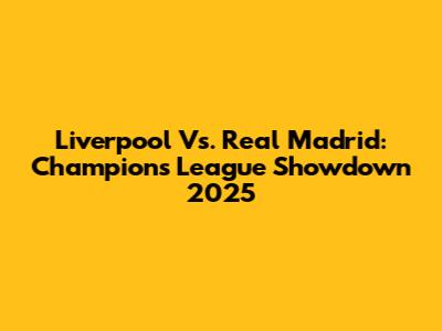 Liverpool Vs. Real Madrid: Champions League Showdown 2025