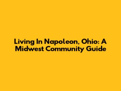Living In Napoleon, Ohio: A Midwest Community Guide