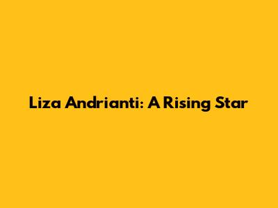 Liza Andrianti: A Rising Star