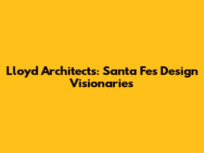 Lloyd Architects: Santa Fe's Design Visionaries
