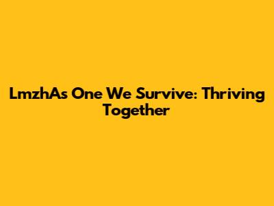 LmzhAs One We Survive: Thriving Together