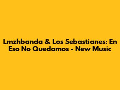 Lmzhbanda & Los Sebastianes: En Eso No Quedamos - New Music
