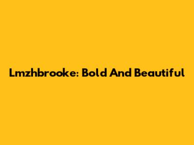 Lmzhbrooke: Bold And Beautiful