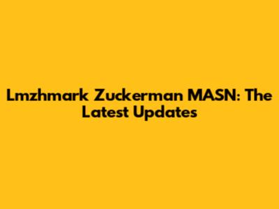Lmzhmark Zuckerman MASN: The Latest Updates