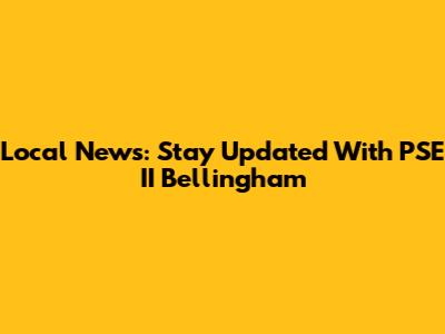 Local News: Stay Updated With PSE II Bellingham