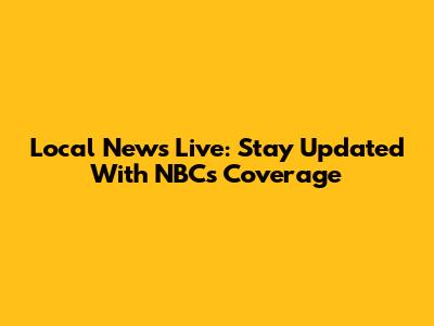 Local News Live: Stay Updated With NBC's Coverage