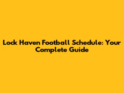 Lock Haven Football Schedule: Your Complete Guide