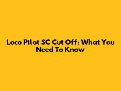 Loco Pilot SC Cut Off: What You Need To Know