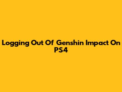 Logging Out Of Genshin Impact On PS4