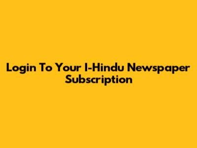 Login To Your I-Hindu Newspaper Subscription