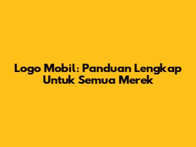 Logo Mobil: Panduan Lengkap Untuk Semua Merek