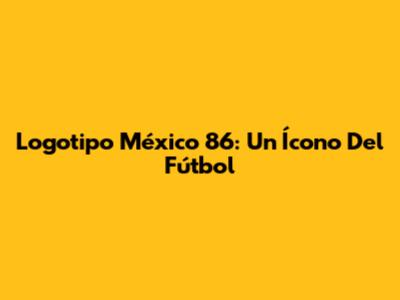 Logotipo México 86: Un Ícono Del Fútbol