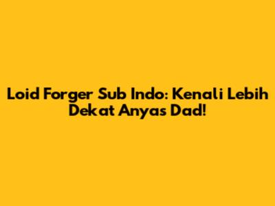 Loid Forger Sub Indo: Kenali Lebih Dekat Anya's Dad!