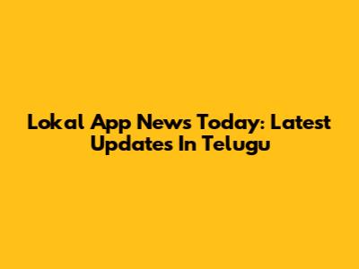 Lokal App News Today: Latest Updates In Telugu
