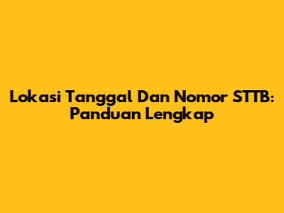 Lokasi Tanggal Dan Nomor STTB: Panduan Lengkap