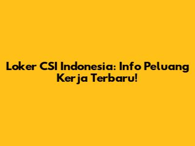 Loker CSI Indonesia: Info Peluang Kerja Terbaru!