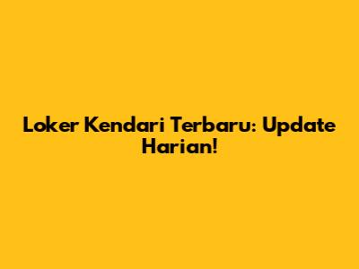 Loker Kendari Terbaru: Update Harian!