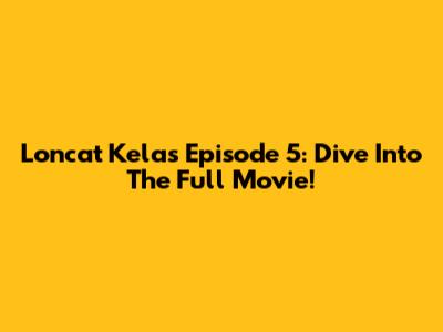 Loncat Kelas Episode 5: Dive Into The Full Movie!