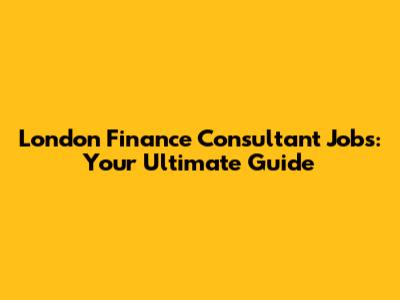 London Finance Consultant Jobs: Your Ultimate Guide