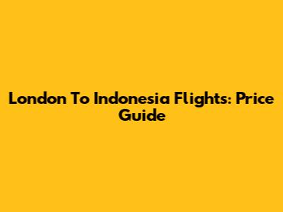 London To Indonesia Flights: Price Guide