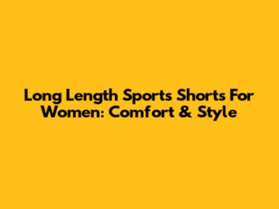 Long Length Sports Shorts For Women: Comfort & Style