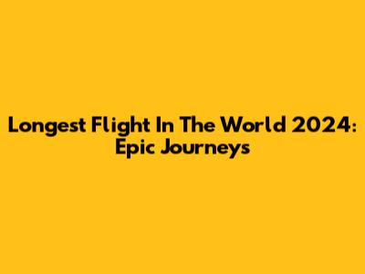 Longest Flight In The World 2024: Epic Journeys