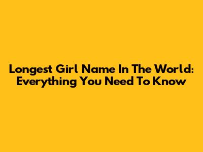 Longest Girl Name In The World: Everything You Need To Know