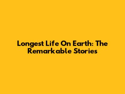 Longest Life On Earth: The Remarkable Stories
