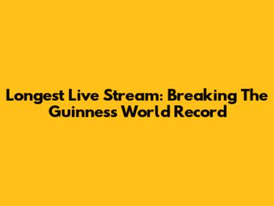 Longest Live Stream: Breaking The Guinness World Record