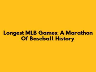 Longest MLB Games: A Marathon Of Baseball History