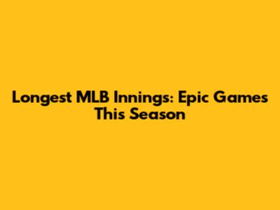 Longest MLB Innings: Epic Games This Season