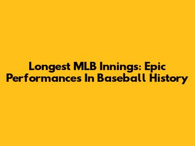 Longest MLB Innings: Epic Performances In Baseball History