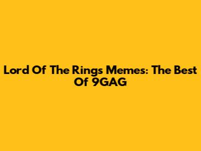 Lord Of The Rings Memes: The Best Of 9GAG