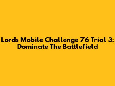 Lords Mobile Challenge 76 Trial 3: Dominate The Battlefield