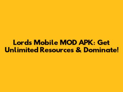Lords Mobile MOD APK: Get Unlimited Resources & Dominate!