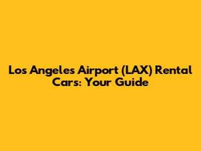 Los Angeles Airport (LAX) Rental Cars: Your Guide