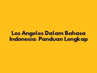 Los Angeles Dalam Bahasa Indonesia: Panduan Lengkap
