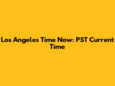 Los Angeles Time Now: PST Current Time