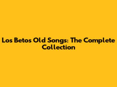 Los Betos Old Songs: The Complete Collection