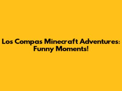 Los Compas Minecraft Adventures: Funny Moments!