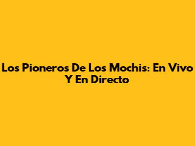 Los Pioneros De Los Mochis: En Vivo Y En Directo