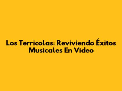 Los Terricolas: Reviviendo Éxitos Musicales En Video