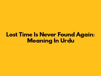 Lost Time Is Never Found Again: Meaning In Urdu