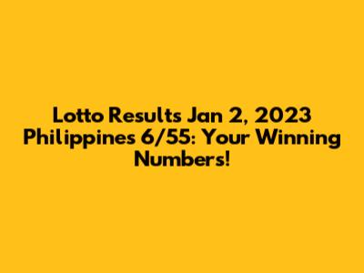 Lotto Results Jan 2, 2023 Philippines 6/55: Your Winning Numbers!