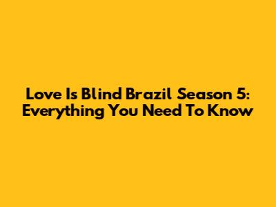 Love Is Blind Brazil Season 5: Everything You Need To Know