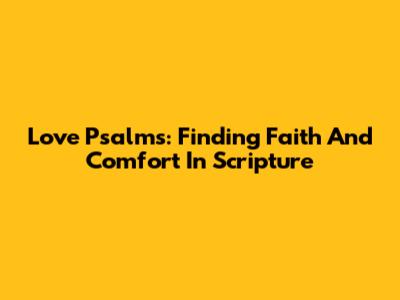 Love Psalms: Finding Faith And Comfort In Scripture