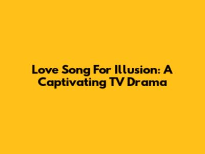 Love Song For Illusion: A Captivating TV Drama